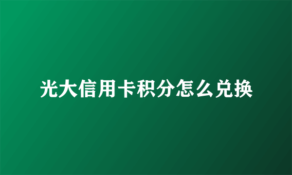 光大信用卡积分怎么兑换