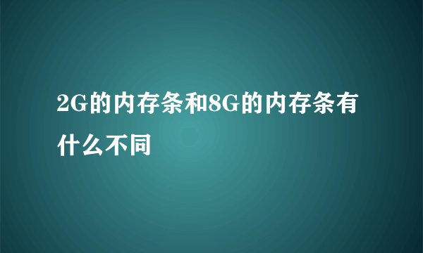 2G的内存条和8G的内存条有什么不同