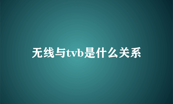 无线与tvb是什么关系