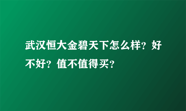 武汉恒大金碧天下怎么样？好不好？值不值得买？