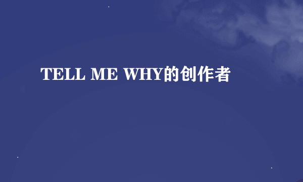 TELL ME WHY的创作者