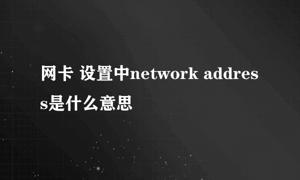 网卡 设置中network address是什么意思