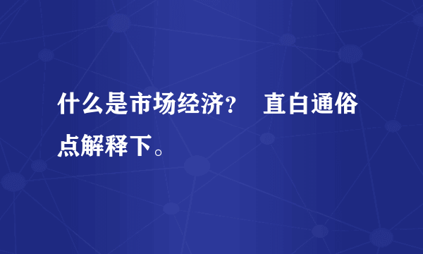 什么是市场经济？  直白通俗点解释下。