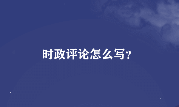 时政评论怎么写？