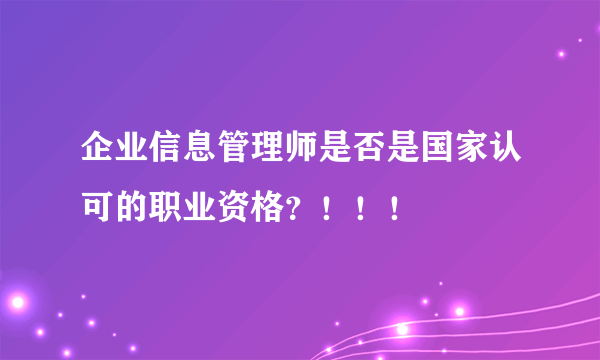 企业信息管理师是否是国家认可的职业资格？！！！