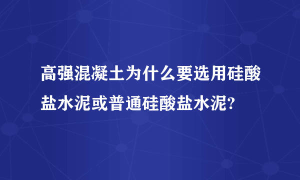 高强混凝土为什么要选用硅酸盐水泥或普通硅酸盐水泥?