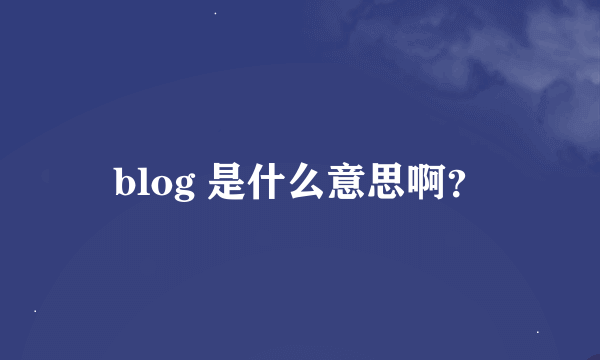 blog 是什么意思啊？