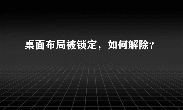 桌面布局被锁定，如何解除？