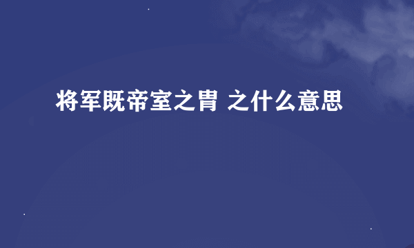 将军既帝室之胄 之什么意思