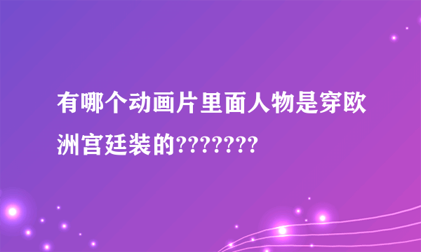 有哪个动画片里面人物是穿欧洲宫廷装的???????