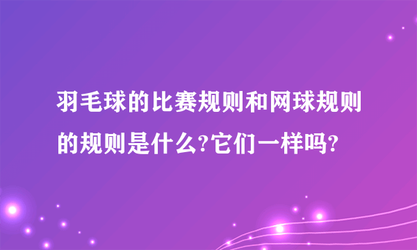 羽毛球的比赛规则和网球规则的规则是什么?它们一样吗?