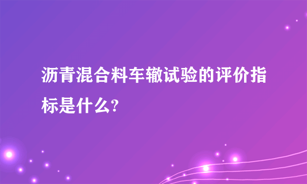 沥青混合料车辙试验的评价指标是什么?