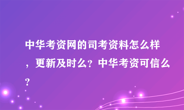 中华考资网的司考资料怎么样，更新及时么？中华考资可信么？