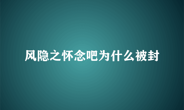 风隐之怀念吧为什么被封