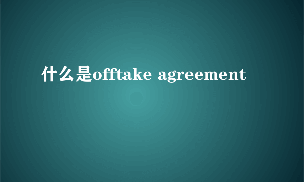 什么是offtake agreement