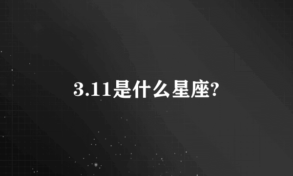 3.11是什么星座?