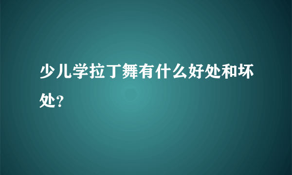 少儿学拉丁舞有什么好处和坏处？