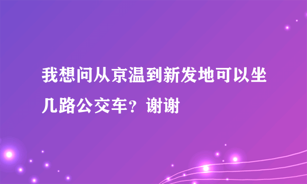 我想问从京温到新发地可以坐几路公交车？谢谢