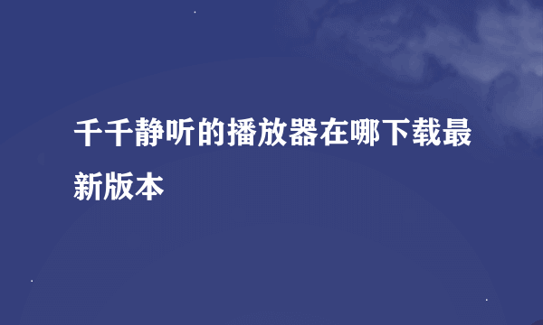 千千静听的播放器在哪下载最新版本