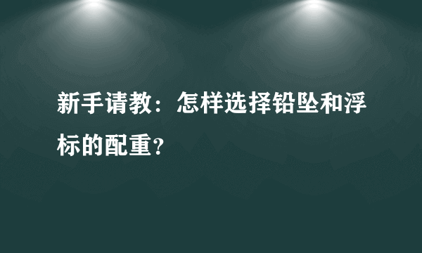 新手请教：怎样选择铅坠和浮标的配重？