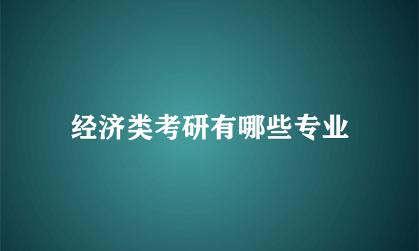 经济类考研有哪些专业