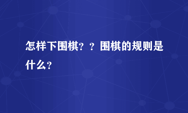 怎样下围棋？？围棋的规则是什么？