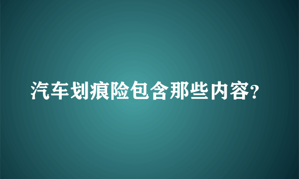 汽车划痕险包含那些内容？