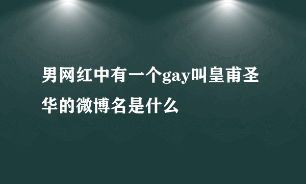 男网红中有一个gay叫皇甫圣华的微博名是什么