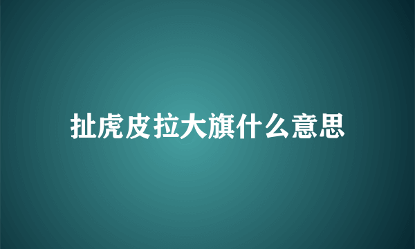 扯虎皮拉大旗什么意思