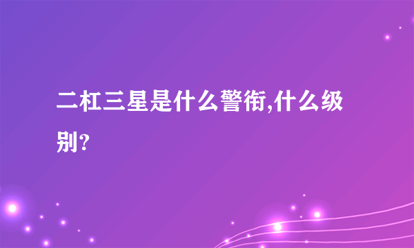 二杠三星是什么警衔,什么级别?