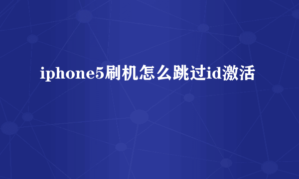 iphone5刷机怎么跳过id激活