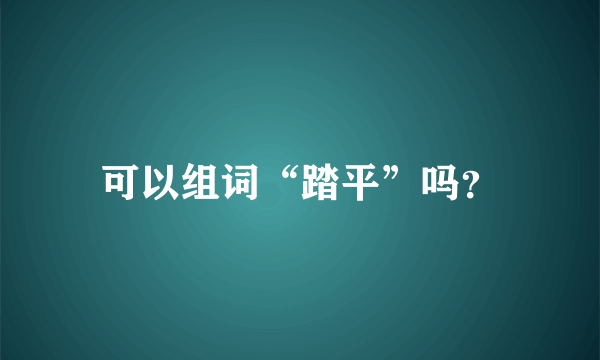 可以组词“踏平”吗？