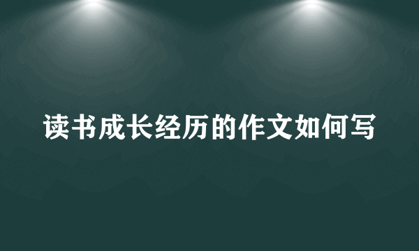 读书成长经历的作文如何写