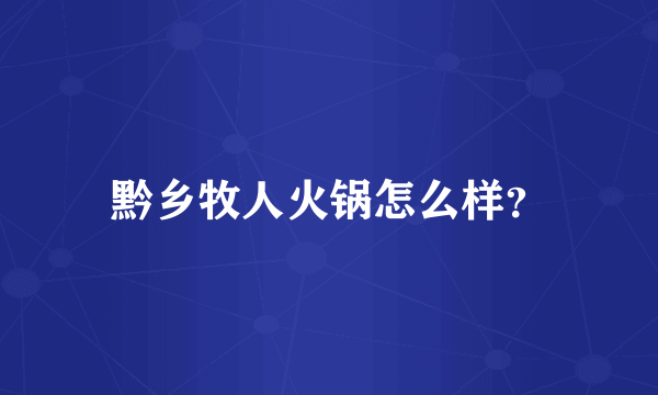 黔乡牧人火锅怎么样？