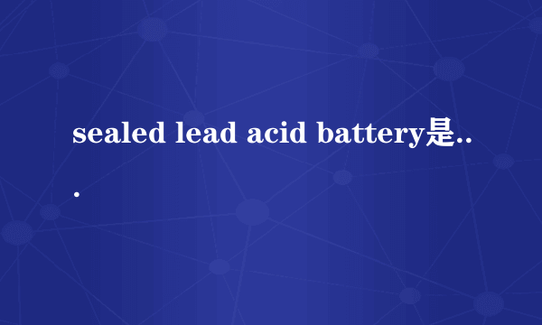 sealed lead acid battery是什么意思