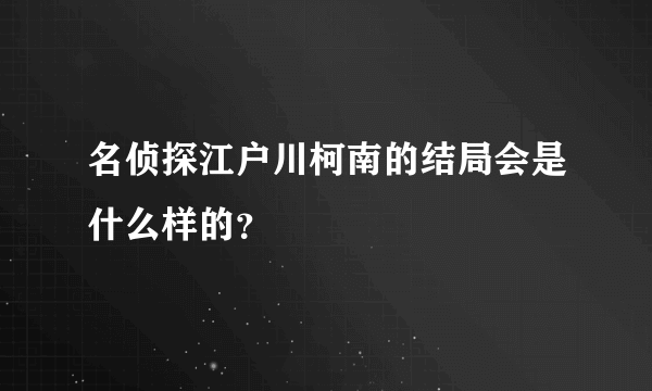 名侦探江户川柯南的结局会是什么样的？