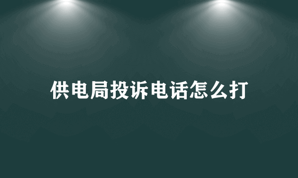 供电局投诉电话怎么打