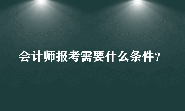 会计师报考需要什么条件？