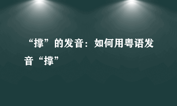 “撑”的发音：如何用粤语发音“撑”