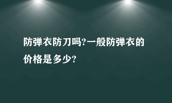 防弹衣防刀吗?一般防弹衣的价格是多少?