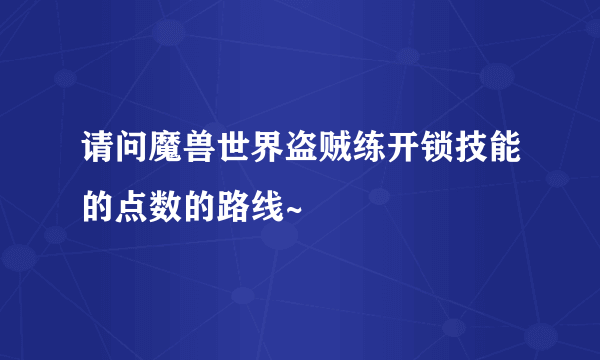 请问魔兽世界盗贼练开锁技能的点数的路线~