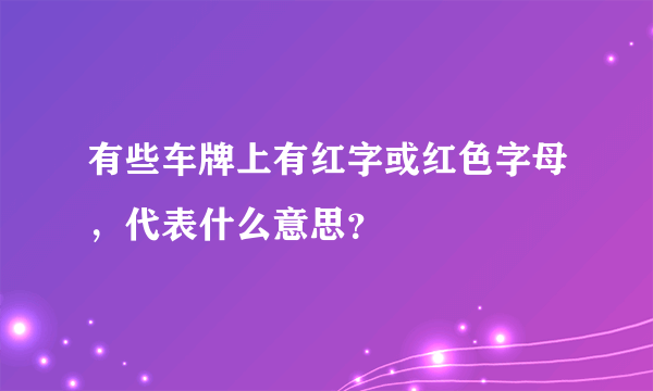 有些车牌上有红字或红色字母，代表什么意思？