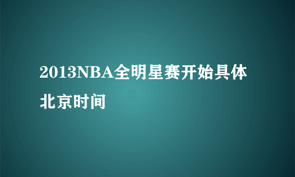 2013NBA全明星赛开始具体北京时间