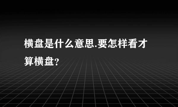 横盘是什么意思.要怎样看才算横盘？