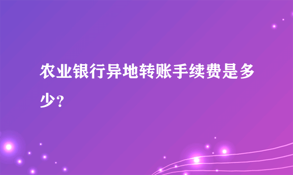 农业银行异地转账手续费是多少？