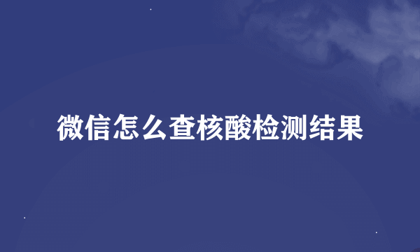 微信怎么查核酸检测结果