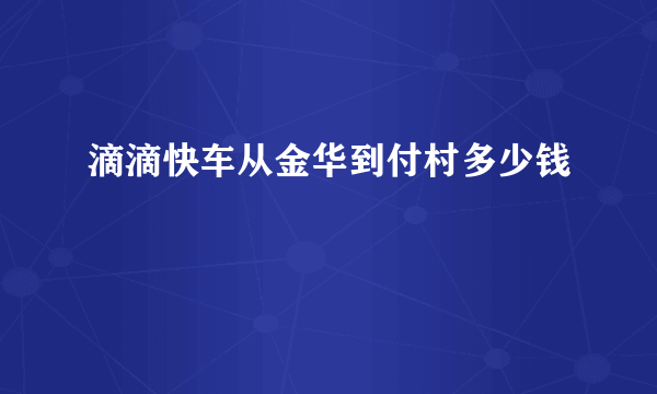 滴滴快车从金华到付村多少钱