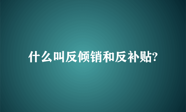 什么叫反倾销和反补贴?