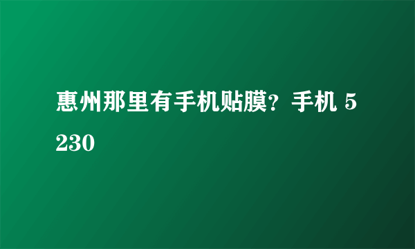 惠州那里有手机贴膜？手机 5230