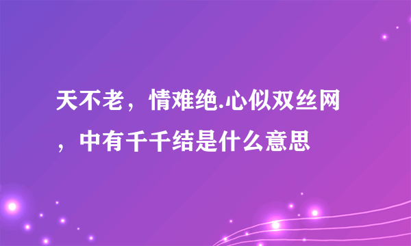 天不老，情难绝.心似双丝网，中有千千结是什么意思